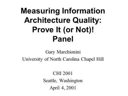 Measuring Information Architecture Quality: Prove It (or Not)! Panel Gary Marchionini University of North Carolina Chapel Hill CHI 2001 Seattle, Washington.