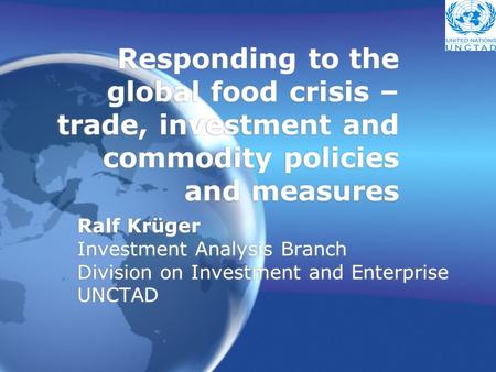 Responding to the global food crisis – trade, investment and commodity policies and measures Ralf Krüger Investment Analysis Branch Division on Investment.