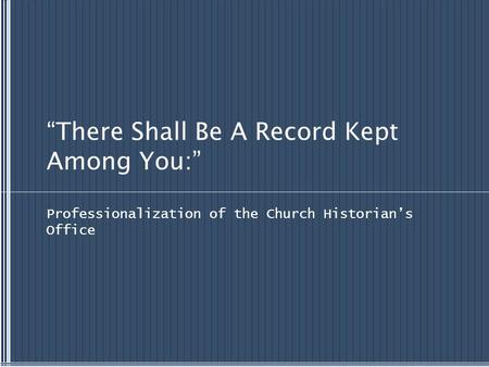 “There Shall Be A Record Kept Among You:” Professionalization of the Church Historian’s Office.