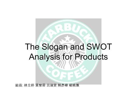 The Slogan and SWOT Analysis for Products 組員 : 林立婷 葉榮蓉 呂淑雯 賴彥樺 楊曉蕙.