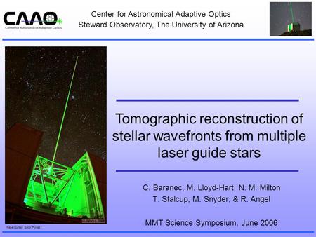 Tomographic reconstruction of stellar wavefronts from multiple laser guide stars C. Baranec, M. Lloyd-Hart, N. M. Milton T. Stalcup, M. Snyder, & R. Angel.