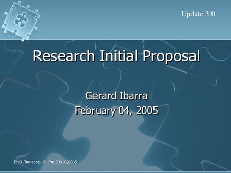 PhD_TransLog_CI_Pro_Dis_020805 Research Initial Proposal Gerard Ibarra February 04, 2005 Research Initial Proposal Gerard Ibarra February 04, 2005 Update.