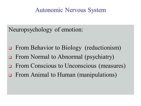 Autonomic Nervous System Neuropsychology of emotion:  From Behavior to Biology (reductionism)  From Normal to Abnormal (psychiatry)  From Conscious.