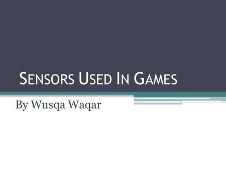 S ENSORS U SED I N G AMES By Wusqa Waqar. What are sensors and how are they used in games? A sensor is a converter that measures a physical quantity and.