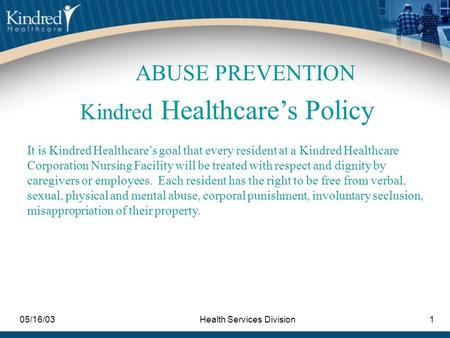 05/16/03Health Services Division1 Kindred Healthcare’s Policy It is Kindred Healthcare’s goal that every resident at a Kindred Healthcare Corporation Nursing.