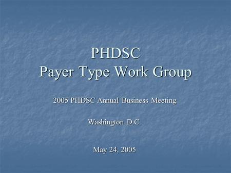 PHDSC Payer Type Work Group 2005 PHDSC Annual Business Meeting Washington D.C. May 24, 2005.