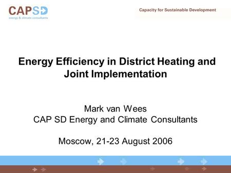 Energy Efficiency in District Heating and Joint Implementation Mark van Wees CAP SD Energy and Climate Consultants Moscow, 21-23 August 2006.