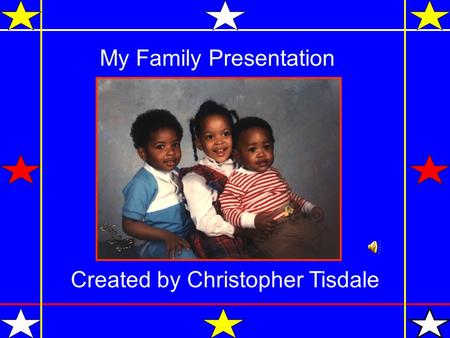 My Family Presentation Created by Christopher Tisdale.