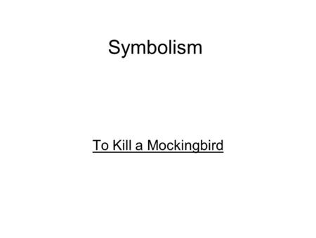 Symbolism To Kill a Mockingbird. The Mockingbird A creature that should never be killed because it is harmless and even provides song for the enjoyment.