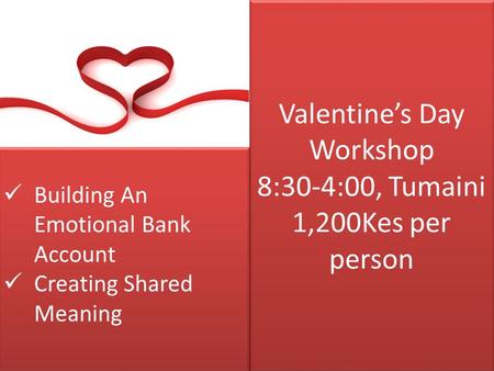 Valentine’s Day Workshop 8:30-4:00, Tumaini 1,200Kes per person Building An Emotional Bank Account Creating Shared Meaning Building An Emotional Bank Account.