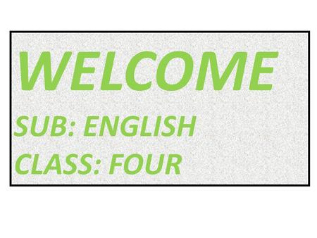 WELCOME SUB: ENGLISH CLASS: FOUR. NAME OF THE TEACHER MD. AZIZUL HAQUE ASSTT- TEACHER KHORDO SUNAKHULI GOVT. PRIMARY SHOOL NAME OF THE TEACHER MD. AZIZUL.