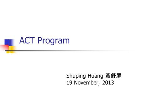 ACT Program Shuping Huang 黃舒屏 19 November, 2013. Outline Program Structure Essential Requirements Fee Schedule Qualification & Selection Criteria Application.