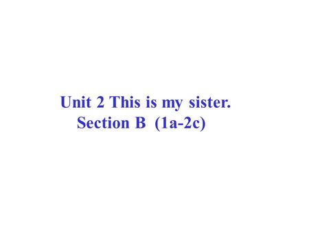 Unit 2 This is my sister. Section B (1a-2c) Mary Smith Alice A:This is Mary’s family photo. B:Who’s… / Who’re… ? A:... B: Is she /he…? /Are they…? A:…