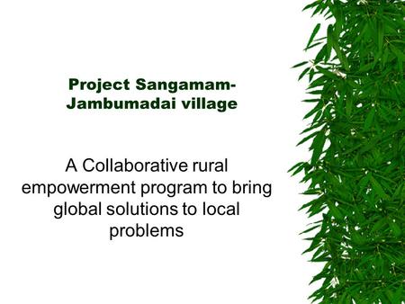 Project Sangamam- Jambumadai village A Collaborative rural empowerment program to bring global solutions to local problems.