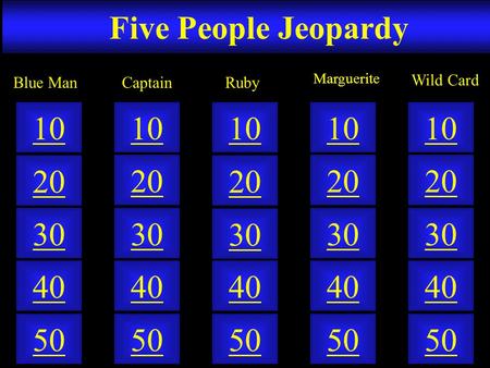 Five People Jeopardy 50 40 10 20 30 50 40 10 20 30 50 40 10 20 30 50 40 10 20 30 50 40 10 20 30 CaptainBlue Man Marguerite Wild Card Ruby.