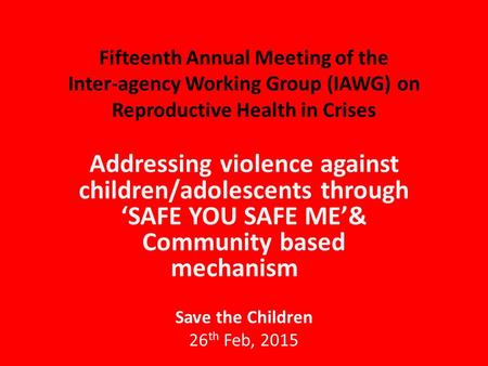 Fifteenth Annual Meeting of the Inter-agency Working Group (IAWG) on Reproductive Health in Crises Addressing violence against children/adolescents through.