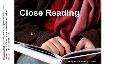 Background from Douglas Fisher Close Reading ELAGSE9-10RL1 ELAGSE9-10RL1: Cite strong and thorough textual evidence to support analysis of what the text.