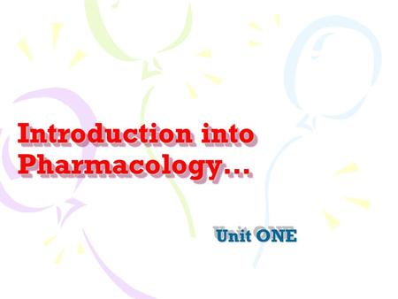 Introduction into Pharmacology… Unit ONE. Learning Objectives Define the terms Pharmacology, Pharmacokinetics, Pharmacodynamics. List the various routes.