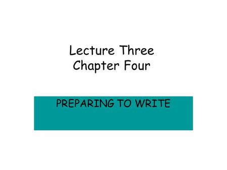 Lecture Three Chapter Four PREPARING TO WRITE Writing Apprehension CAUSES –Early Efforts –Never Been Taught –Lack of Knowledge of purpose, audience or.