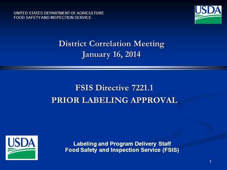 UNITED STATES DEPARTMENT OF AGRICULTURE FOOD SAFETY AND INSPECTION SERVICE FSIS Directive 7221.1 PRIOR LABELING APPROVAL 1 District Correlation Meeting.