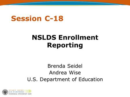 Session C-18 NSLDS Enrollment Reporting Brenda Seidel Andrea Wise U.S. Department of Education.