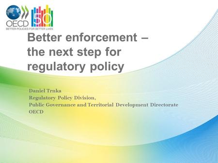 Better enforcement – the next step for regulatory policy Daniel Trnka Regulatory Policy Division, Public Governance and Territorial Development Directorate.