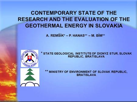 CONTEMPORARY STATE OF THE RESEARCH AND THE EVALUATION OF THE GEOTHERMAL ENERGY IN SLOVAKIA * STATE GEOLOGICAL INSTITUTE OF DIONYZ STUR, SLOVAK REPUBLIC,