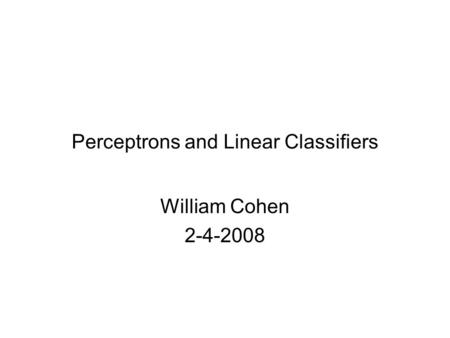 Perceptrons and Linear Classifiers William Cohen 2-4-2008.