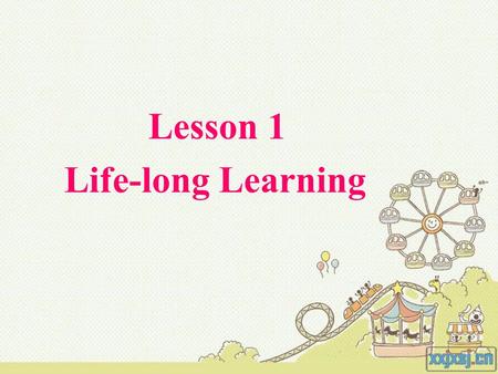 Lesson 1 Life-long Learning. What is it about the world today that makes it necessary to continue learning? Think about telecommunications,