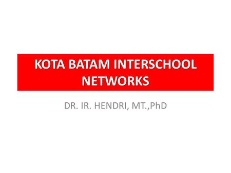 KOTA BATAM INTERSCHOOL NETWORKS DR. IR. HENDRI, MT.,PhD.