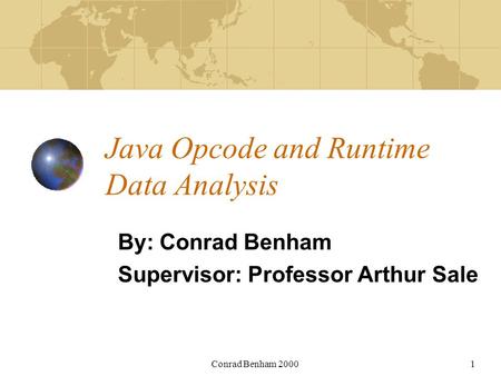 Conrad Benham 20001 Java Opcode and Runtime Data Analysis By: Conrad Benham Supervisor: Professor Arthur Sale.