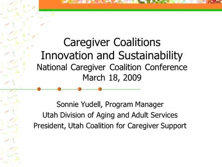 Caregiver Coalitions Innovation and Sustainability National Caregiver Coalition Conference March 18, 2009 Sonnie Yudell, Program Manager Utah Division.