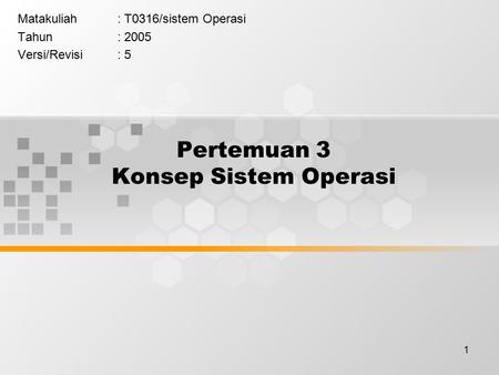 1 Pertemuan 3 Konsep Sistem Operasi Matakuliah: T0316/sistem Operasi Tahun: 2005 Versi/Revisi: 5.