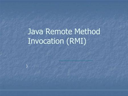 Java Remote Method Invocation (RMI) ). Distributed Systems  a collection of independent computers that appears to its users as a single coherent system.