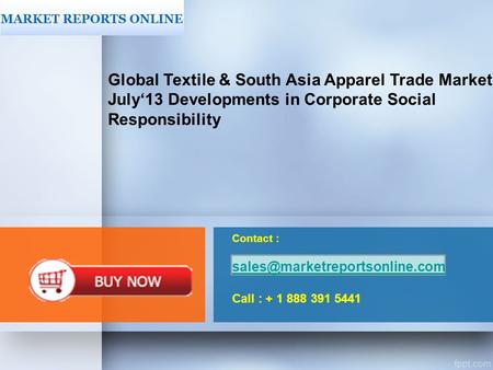 Contact : Call : + 1 888 391 5441 Global Textile & South Asia Apparel Trade Market: July‘13.