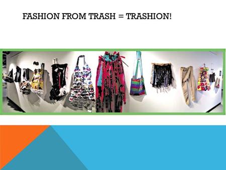 FASHION FROM TRASH = TRASHION!. TRASHION !! BE CREATIVE.