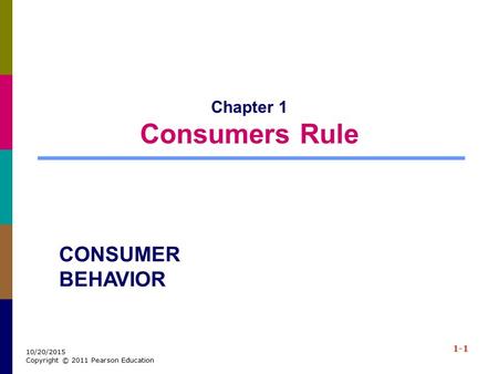 1-1 10/20/2015 Copyright © 2011 Pearson Education Chapter 1 Consumers Rule CONSUMER BEHAVIOR.