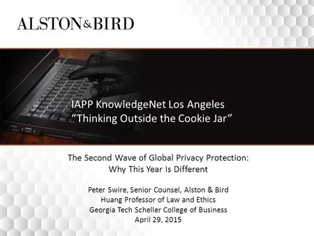 IAPP KnowledgeNet Los Angeles “Thinking Outside the Cookie Jar” The Second Wave of Global Privacy Protection: Why This Year Is Different Peter Swire, Senior.