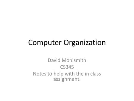 Computer Organization David Monismith CS345 Notes to help with the in class assignment.