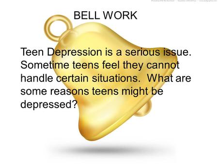 BELL WORK Teen Depression is a serious issue. Sometime teens feel they cannot handle certain situations. What are some reasons teens might be depressed?