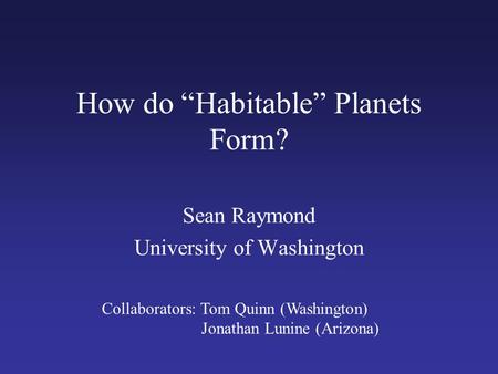 How do “Habitable” Planets Form? Sean Raymond University of Washington Collaborators: Tom Quinn (Washington) Jonathan Lunine (Arizona)