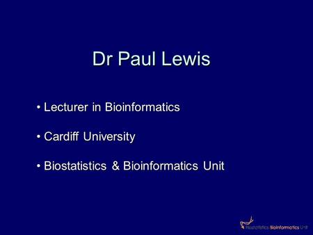 Dr Paul Lewis Lecturer in Bioinformatics Lecturer in Bioinformatics Cardiff University Cardiff University Biostatistics & Bioinformatics Unit Biostatistics.