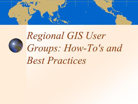 Regional GIS User Groups: How-To's and Best Practices.