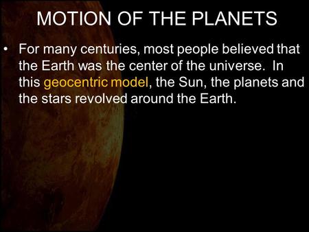 MOTION OF THE PLANETS For many centuries, most people believed that the Earth was the center of the universe. In this geocentric model, the Sun, the planets.