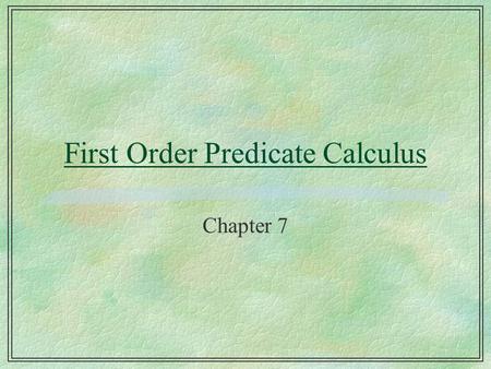 First Order Predicate Calculus Chapter 7. Propositional logic v. FOPC §Propositional calculus deals only with facts l P : I-love-all-dogs l facts are.