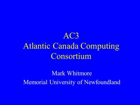 AC3 Atlantic Canada Computing Consortium Mark Whitmore Memorial University of Newfoundland.