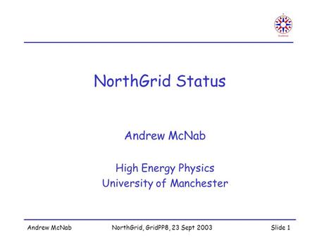 Andrew McNabNorthGrid, GridPP8, 23 Sept 2003Slide 1 NorthGrid Status Andrew McNab High Energy Physics University of Manchester.