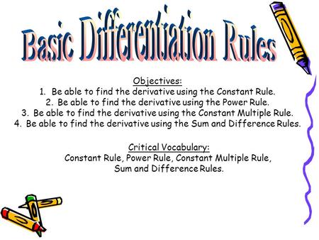 Objectives: 1.Be able to find the derivative using the Constant Rule. 2.Be able to find the derivative using the Power Rule. 3.Be able to find the derivative.