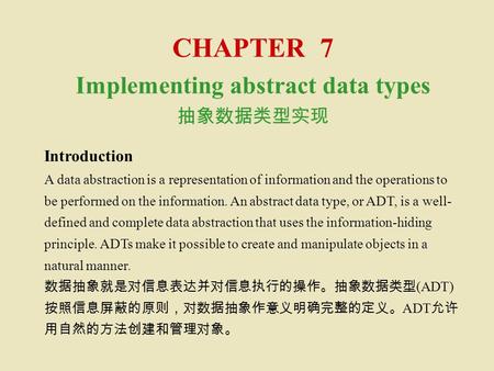 CHAPTER 7 Implementing abstract data types 抽象数据类型实现 Introduction A data abstraction is a representation of information and the operations to be performed.