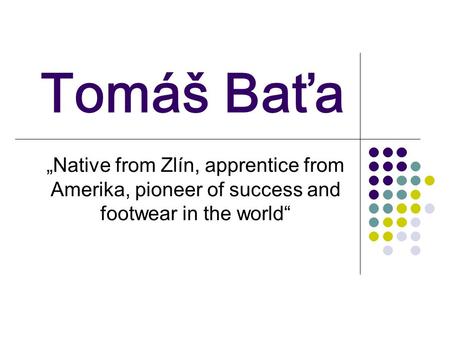 Tomáš Baťa „Native from Zlín, apprentice from Amerika, pioneer of success and footwear in the world“